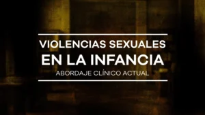 Unidad IV – Violencias sexuales en la infancia: abordaje clínico actual – Diplomado